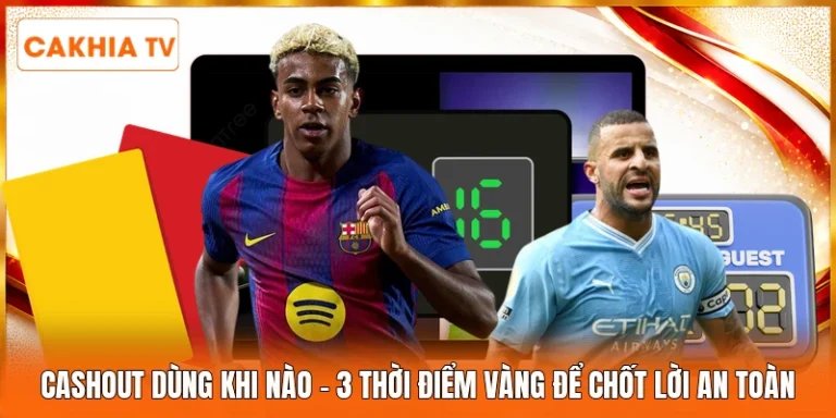 Cashout Dùng Khi Nào | 3 Thời Điểm Vàng Để Chốt Lời An Toàn