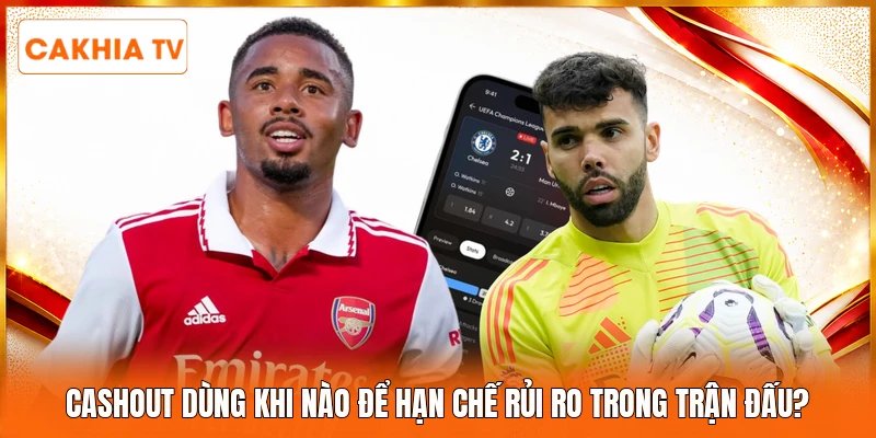 Cashout dùng khi nào để hạn chế rủi ro trong trận đấu?