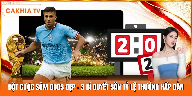 Đặt Cược Sớm Odds Đẹp | 3 Bí Quyết Săn Tỷ Lệ Thưởng Hấp Dẫn