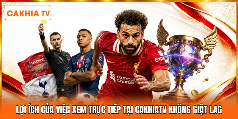 Lợi ích của việc xem trực tiếp tại Cakhiatv không giật lag 