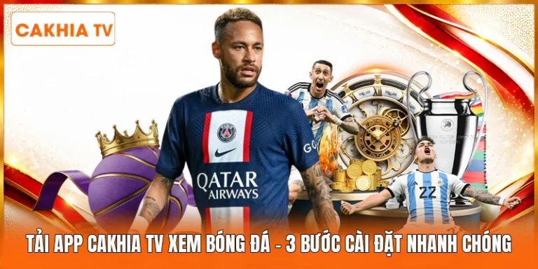 Tải App Cakhia Tv Xem Bóng Đá | 3 Bước Cài Đặt Nhanh Chóng