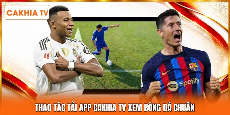 Thao tác tải app Cakhia tv xem bóng đá chuẩn 