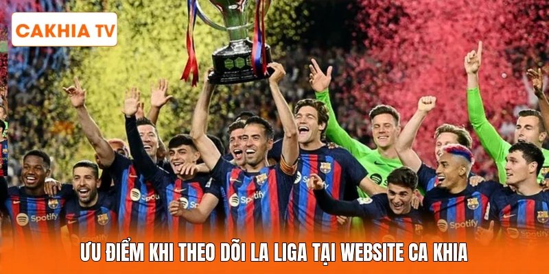 Ưu điểm khi theo dõi La liga tại website Ca Khia