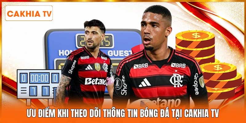 Ưu điểm khi theo dõi thông tin bóng đá tại Cakhia tv