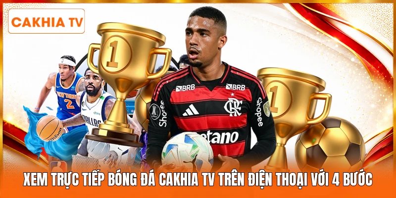 Xem Trực Tiếp Bóng Đá Cakhia Tv Trên Điện Thoại Với 4 Bước